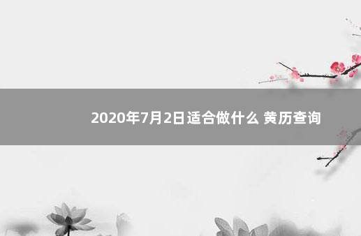 2020年7月2日适合做什么 黄历查询