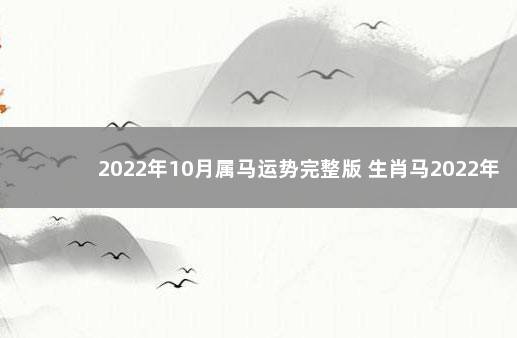 2022年10月属马运势完整版 生肖马2022年10月运势及运程 属马人今日财运如何