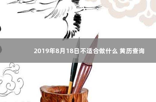 2019年8月18日不适合做什么 黄历查询