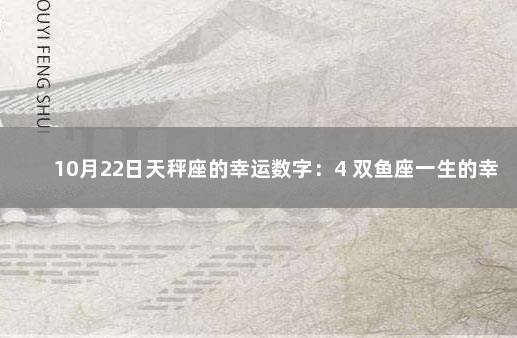 10月22日天秤座的幸运数字：4 双鱼座一生的幸运数字