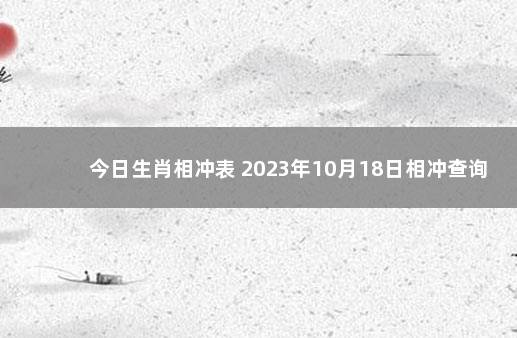 今日生肖相冲表 2023年10月18日相冲查询 2020年1月4日属什么生肖