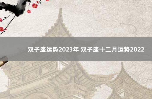 双子座运势2023年 双子座十二月运势2022