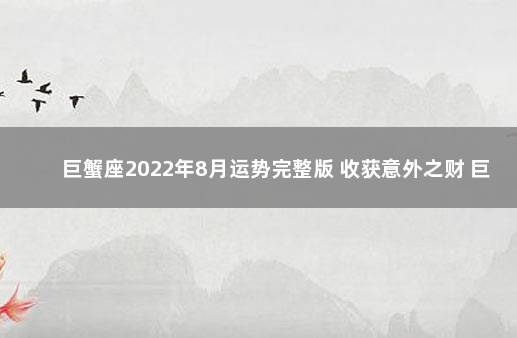 巨蟹座2022年8月运势完整版 收获意外之财 巨蟹座今日运势查询