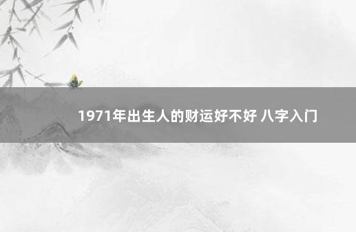 1971年出生人的财运好不好 八字入门