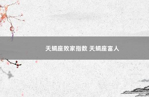 天蝎座败家指数 天蝎座富人