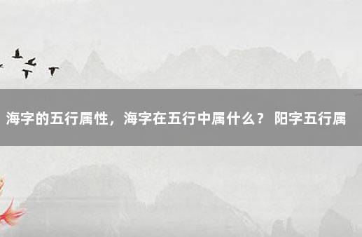 海字的五行属性，海字在五行中属什么？ 阳字五行属什么