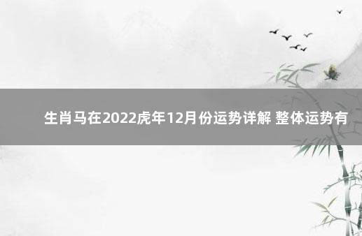 生肖马在2022虎年12月份运势详解 整体运势有所波动