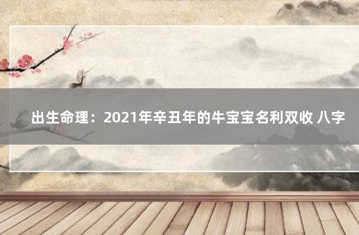 出生命理：2021年辛丑年的牛宝宝名利双收 八字入门