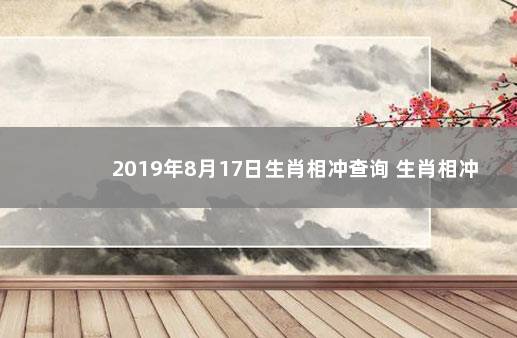 2019年8月17日生肖相冲查询 生肖相冲