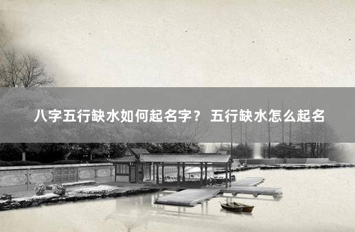 八字五行缺水如何起名字？ 五行缺水怎么起名