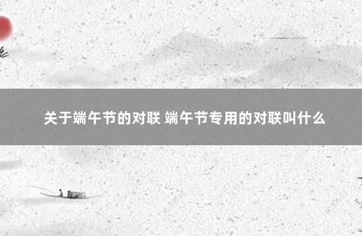 关于端午节的对联 端午节专用的对联叫什么