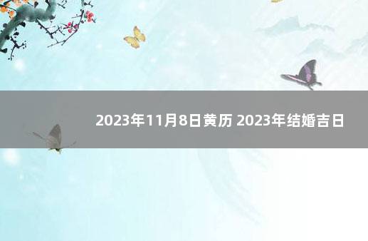 2023年11月8日黄历 2023年结婚吉日