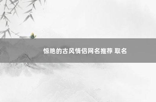 惊艳的古风情侣网名推荐 取名