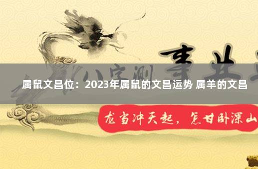 属鼠文昌位：2023年属鼠的文昌运势 属羊的文昌位在哪里