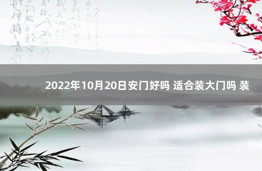 2022年10月20日安门好吗 适合装大门吗 装大门吉日2020年10月