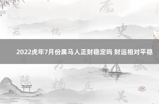 2022虎年7月份属马人正财稳定吗 财运相对平稳