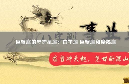 巨蟹座的守护星座：白羊座 巨蟹座和摩羯座