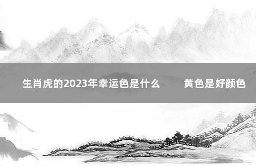 生肖虎的2023年幸运色是什么 　　黄色是好颜色