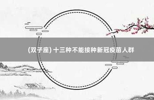 (双子座) 十三种不能接种新冠疫苗人群