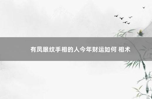 有凤眼纹手相的人今年财运如何 相术