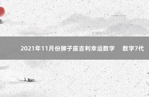 2021年11月份狮子座吉利幸运数字 　数字7代表强大