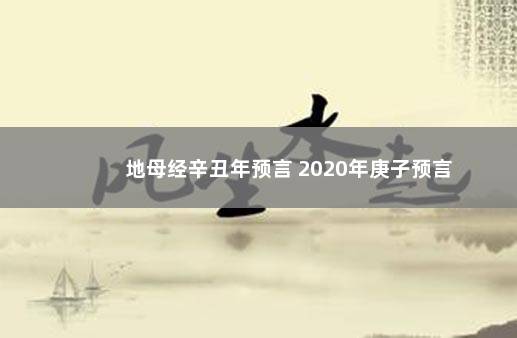 地母经辛丑年预言 2020年庚子预言