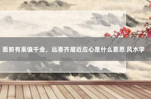 面前有案值千金，远喜齐眉近应心是什么意思 风水学