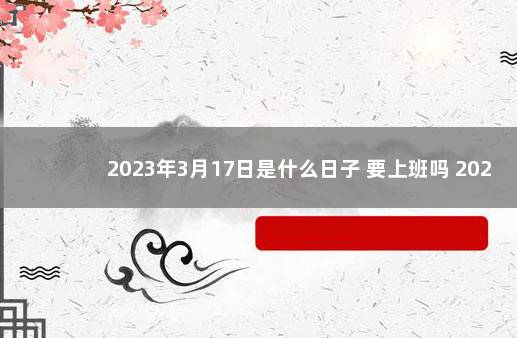 2023年3月17日是什么日子 要上班吗 2023年1月17日