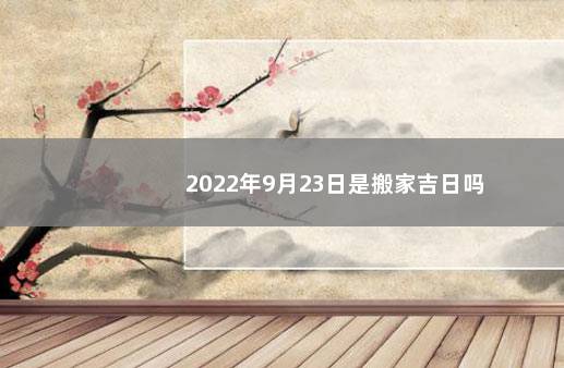 2022年9月23日是搬家吉日吗