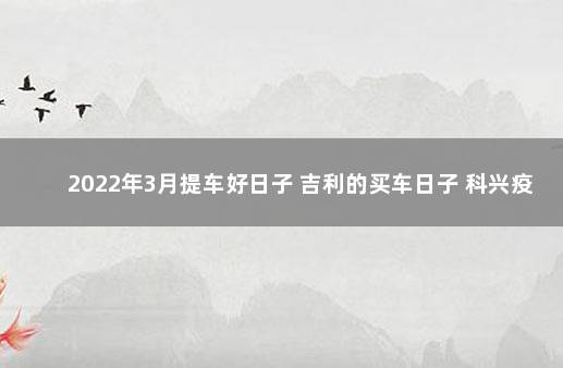 2022年3月提车好日子 吉利的买车日子 科兴疫苗事件最新动态