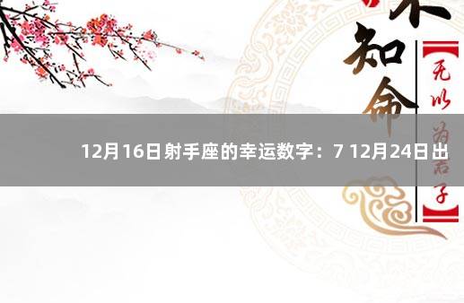 12月16日射手座的幸运数字：7 12月24日出生的人命好吗