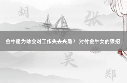 金牛座为啥会对工作失去兴趣？ 对付金牛女的狠招