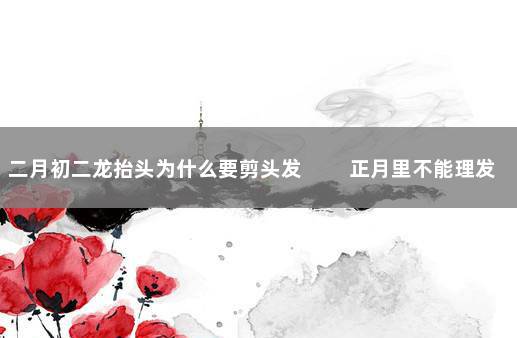 二月初二龙抬头为什么要剪头发 　　正月里不能理发