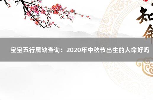 宝宝五行属缺查询：2020年中秋节出生的人命好吗 八字入门