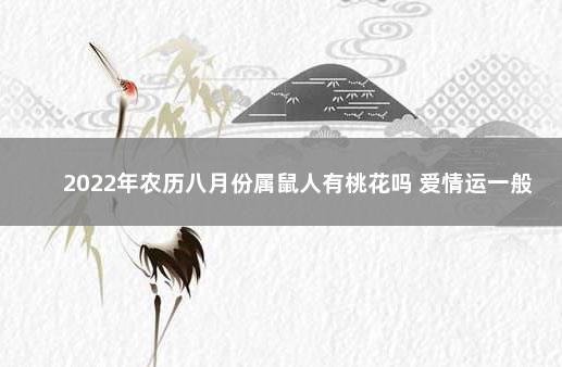 2022年农历八月份属鼠人有桃花吗 爱情运一般