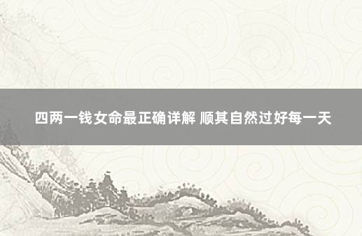 四两一钱女命最正确详解 顺其自然过好每一天