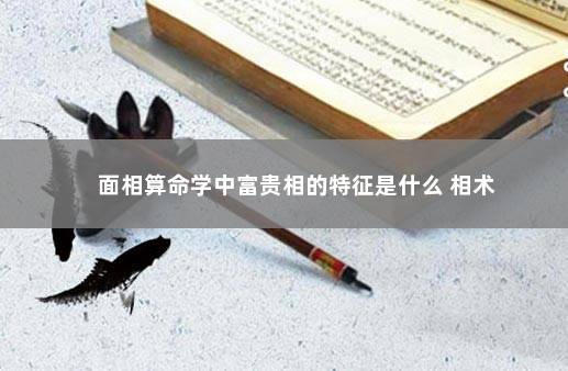 面相算命学中富贵相的特征是什么 相术