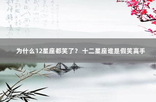 为什么12星座都笑了？ 十二星座谁是假笑高手