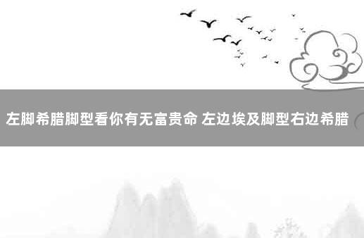 左脚希腊脚型看你有无富贵命 左边埃及脚型右边希腊脚命运