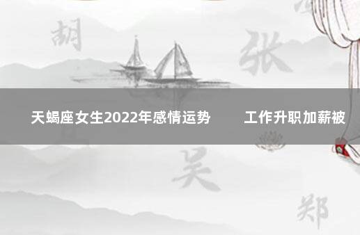 天蝎座女生2022年感情运势 　　工作升职加薪被看重