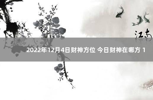 2022年12月4日财神方位 今日财神在哪方 1月16日