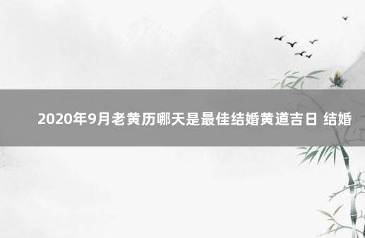 2020年9月老黄历哪天是最佳结婚黄道吉日 结婚吉日