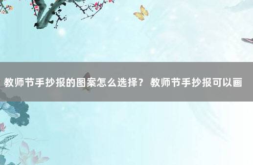 教师节手抄报的图案怎么选择？ 教师节手抄报可以画什么图案