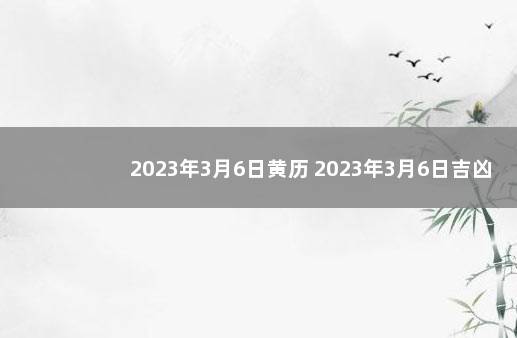 2023年3月6日黄历 2023年3月6日吉凶
