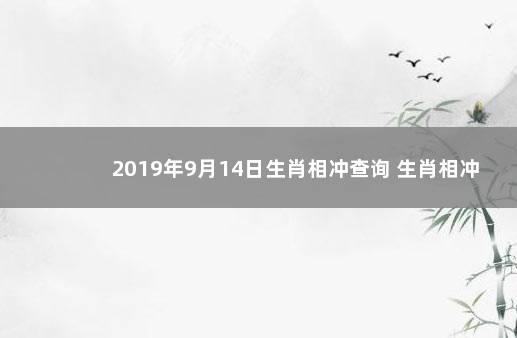 2019年9月14日生肖相冲查询 生肖相冲