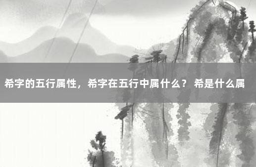 希字的五行属性，希字在五行中属什么？ 希是什么属性的字