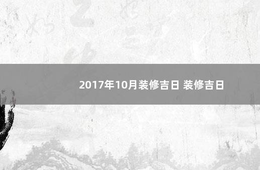 2017年10月装修吉日 装修吉日