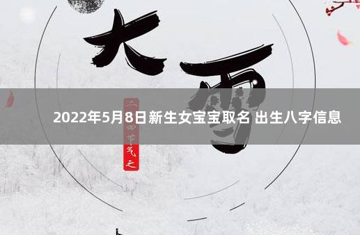 2022年5月8日新生女宝宝取名 出生八字信息