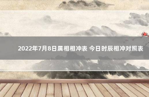 2022年7月8日属相相冲表 今日时辰相冲对照表