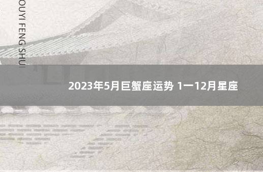 2023年5月巨蟹座运势 1一12月星座